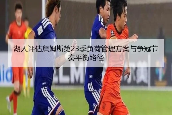 湖人评估詹姆斯第23季负荷管理方案与争冠节奏平衡路径