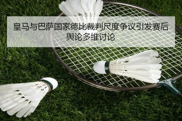 皇马与巴萨国家德比裁判尺度争议引发赛后舆论多维讨论