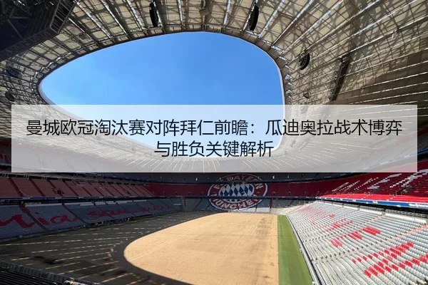 曼城欧冠淘汰赛对阵拜仁前瞻：瓜迪奥拉战术博弈与胜负关键解析