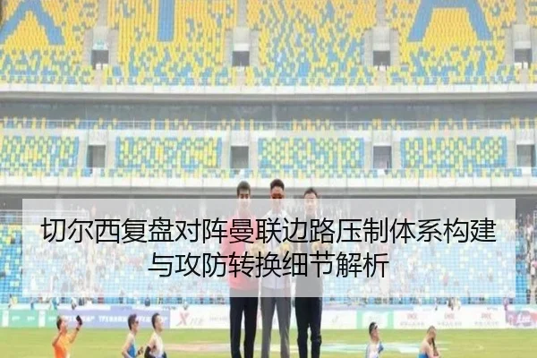 切尔西复盘对阵曼联边路压制体系构建与攻防转换细节解析