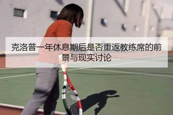克洛普一年休息期后是否重返教练席的前景与现实讨论
