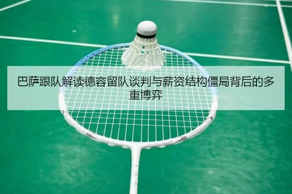 巴萨跟队解读德容留队谈判与薪资结构僵局背后的多重博弈