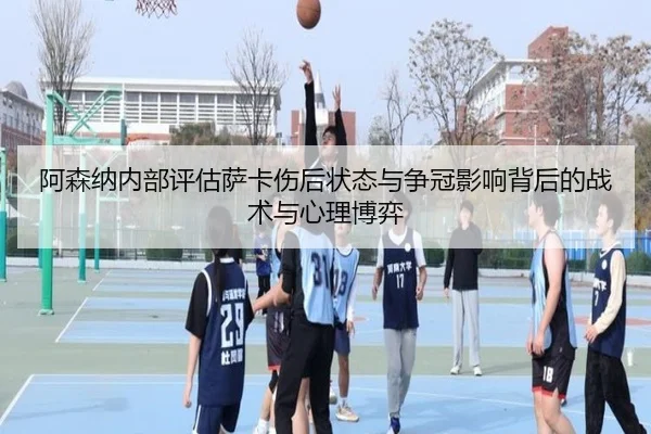 阿森纳内部评估萨卡伤后状态与争冠影响背后的战术与心理博弈