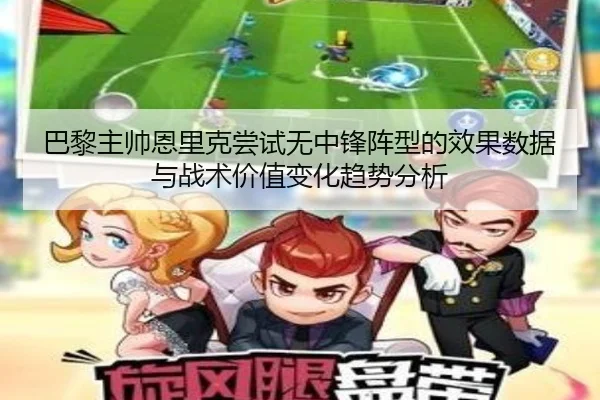 巴黎主帅恩里克尝试无中锋阵型的效果数据与战术价值变化趋势分析