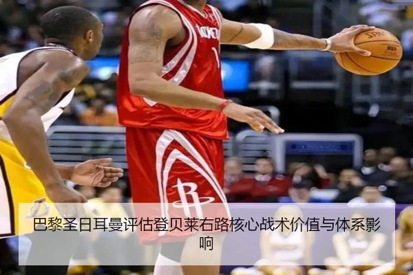 巴黎圣日耳曼评估登贝莱右路核心战术价值与体系影响