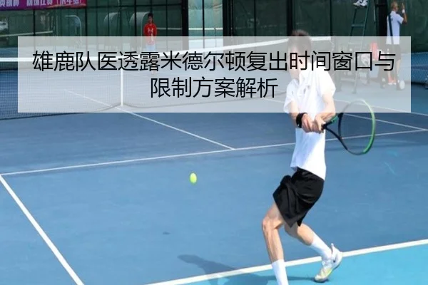 雄鹿队医透露米德尔顿复出时间窗口与限制方案解析