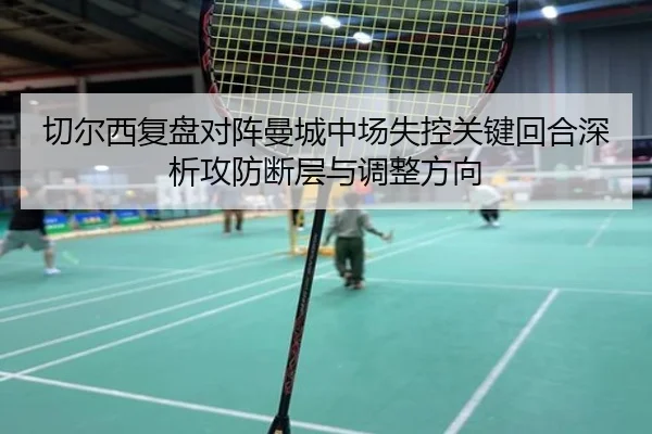 切尔西复盘对阵曼城中场失控关键回合深析攻防断层与调整方向