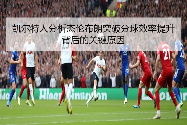 凯尔特人分析杰伦布朗突破分球效率提升背后的关键原因