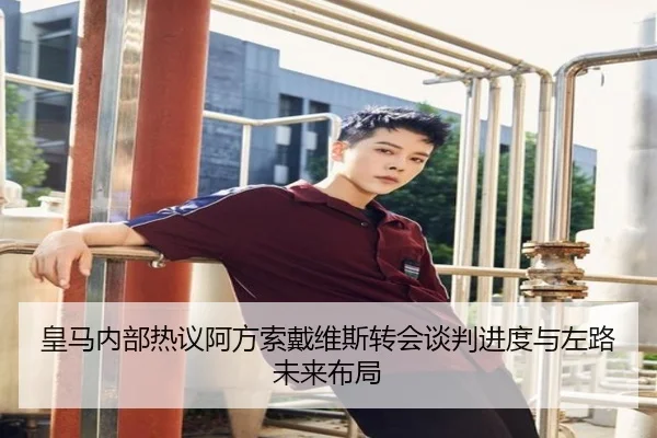 皇马内部热议阿方索戴维斯转会谈判进度与左路未来布局
