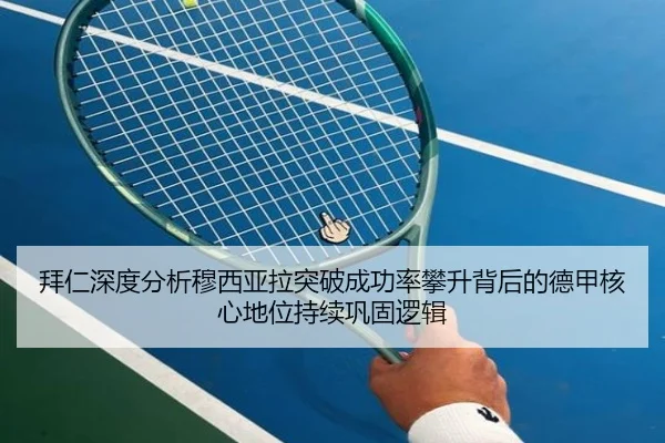 拜仁深度分析穆西亚拉突破成功率攀升背后的德甲核心地位持续巩固逻辑