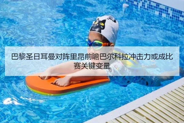 巴黎圣日耳曼对阵里昂前瞻巴尔科拉冲击力或成比赛关键变量