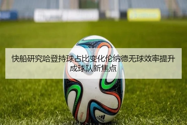 快船研究哈登持球占比变化伦纳德无球效率提升成球队新焦点