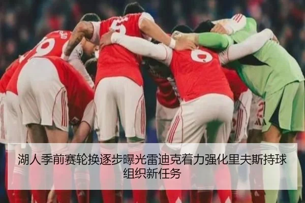 湖人季前赛轮换逐步曝光雷迪克着力强化里夫斯持球组织新任务