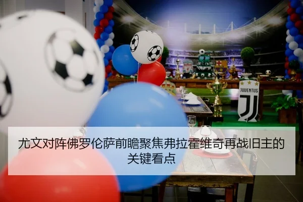 尤文对阵佛罗伦萨前瞻聚焦弗拉霍维奇再战旧主的关键看点
